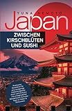 Japan - zwischen Kirschblüten und Sushi: Praktischer Reiseführer für eine einzigartige Entdeckungsreise durch Land & Kultur, mit unvergesslichen Wandertouren & Insider-Tipps zu Hotels & Restaurants